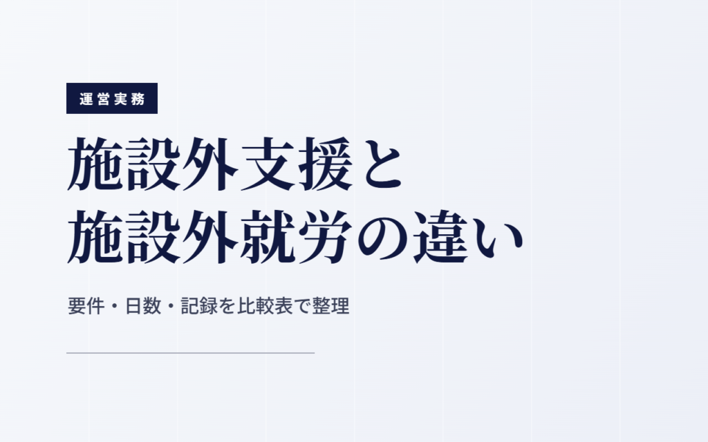施設外支援と施設外就労の違い｜要件・日数・記録を比較表で整理