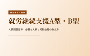 就労継続支援A型・B型の人員配置基準|6:1・7.5:1・10:1と常勤換算の数え方