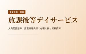 放課後等デイサービスの人員配置基準|児童指導員等の必要人数と常勤換算の数え方