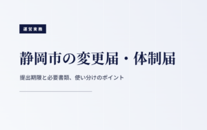 静岡市の変更届・体制届|提出期限と必要書類、使い分けのポイント