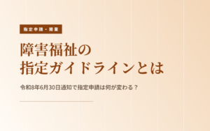 障害福祉の指定ガイドラインとは|令和8年6月30日通知で指定申請は何が変わる?