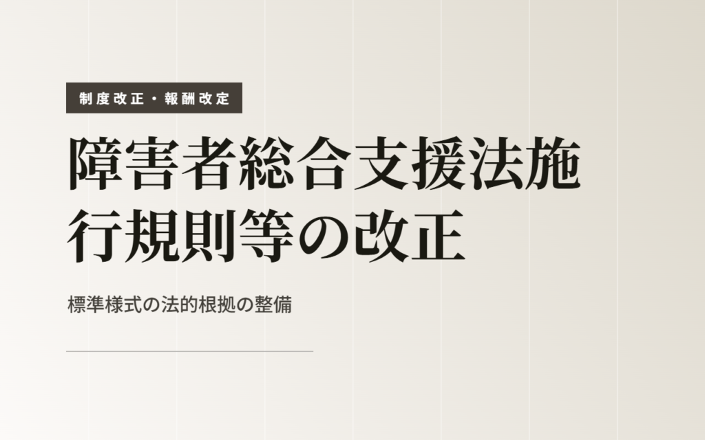 【令和7年3月公布】障害者総合支援法施行規則等の改正の概要～標準様式の法的根拠が整備されました～