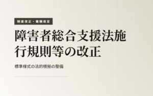 【令和7年3月公布】障害者総合支援法施行規則等の改正の概要～標準様式の法的根拠が整備されました～