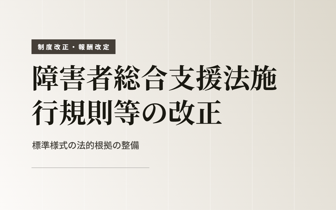 【令和7年3月公布】障害者総合支援法施行規則等の改正の概要～標準様式の法的根拠が整備されました～