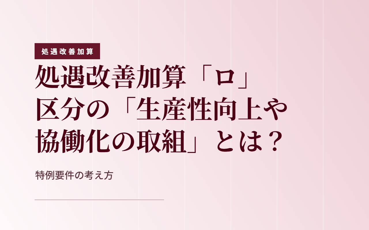 【令和8年度】処遇改善加算「ロ」区分の算定に必要な「生産性向上や協働化の取組」とは？特例要件をわかりやすく解説