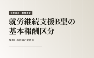 【令和8年6月施行】就労継続支援B型の基本報酬区分の基準が見直しへ！変更点をわかりやすく解説