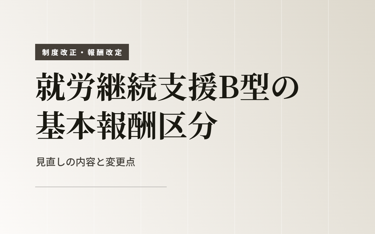 【令和8年6月施行】就労継続支援B型の基本報酬区分の基準が見直しへ！変更点をわかりやすく解説