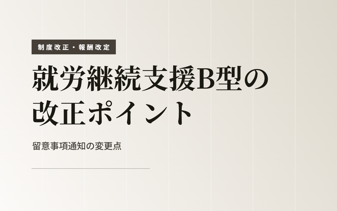 【令和8年度報酬改定】就労継続支援B型の改正ポイントを総まとめ！留意事項通知の変更点をわかりやすく解説