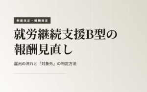 【令和8年6月施行】就労継続支援B型の報酬見直し ― 届出の流れと「対象外」の判定方法を徹底解説