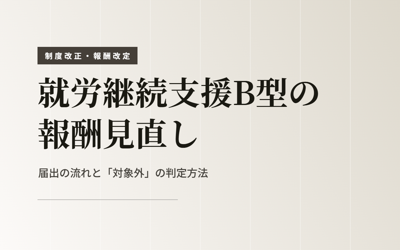 【令和8年6月施行】就労継続支援B型の報酬見直し ― 届出の流れと「対象外」の判定方法を徹底解説