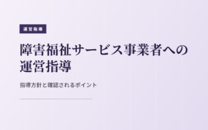 【令和8年度】障害福祉サービス事業者への運営指導はここを見られる！指導方針のポイントをわかりやすく解説