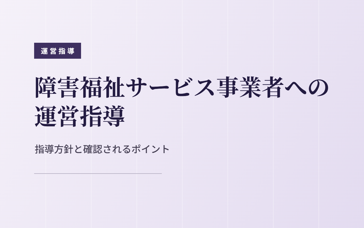 【令和8年度】障害福祉サービス事業者への運営指導はここを見られる！指導方針のポイントをわかりやすく解説