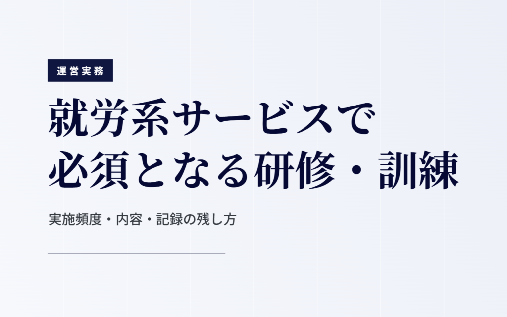 就労系サービスで必須となる研修・訓練｜実施頻度・内容・記録の残し方