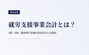就労支援事業会計とは？A型・B型・就労移行支援で必要な会計区分と運営上の注意点