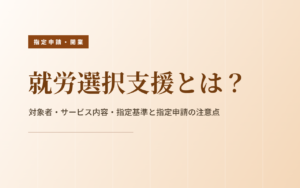 就労選択支援とは？対象者・サービス内容・指定基準・指定申請の注意点をわかりやすく解説