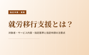 就労移行支援とは？対象者・サービス内容・指定基準・指定申請の注意点をわかりやすく解説