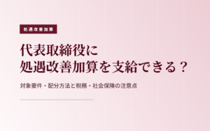 代表取締役への処遇改善加算の支給は可能？対象要件・配分方法・税務・社会保険の注意点をわかりやすく解説