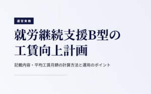 就労継続支援B型の工賃向上計画とは？記載内容・平均工賃月額の計算方法・運用のポイントをわかりやすく解説