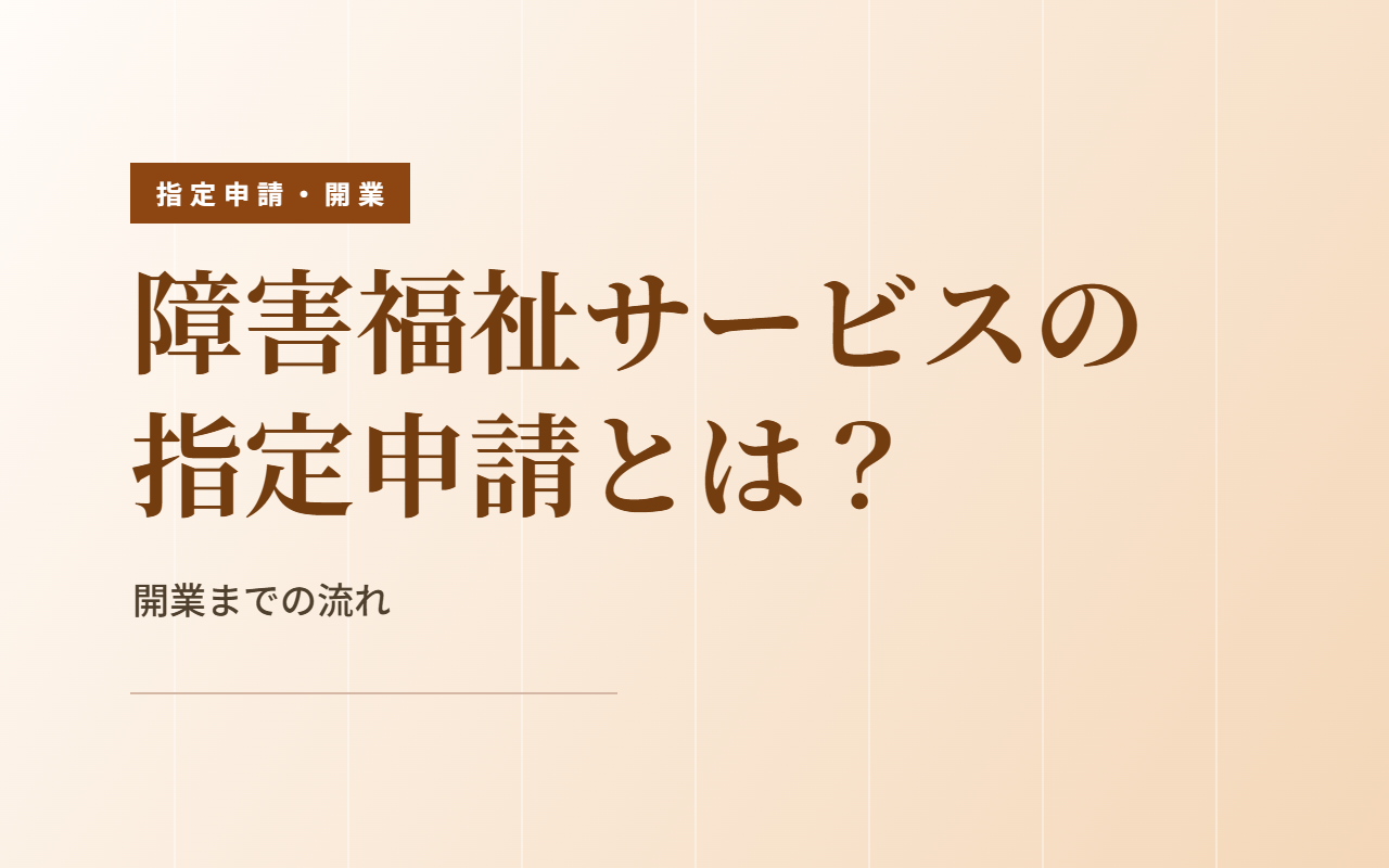 障害福祉サービスの指定申請とは？開業までの流れ