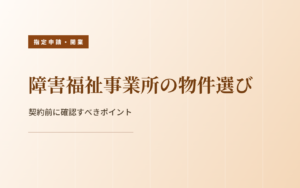 障害福祉事業所の物件を契約する前の確認ポイント