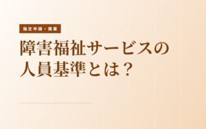 障害福祉サービスの人員基準と職員配置の基本