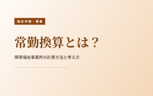 常勤換算とは？障害福祉事業所向けに計算方法を解説
