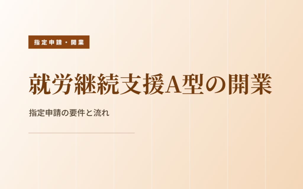 就労継続支援A型の開業｜指定申請の要件と流れ