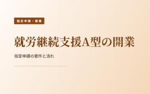 就労継続支援A型の開業｜指定申請の要件と流れ