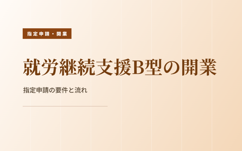 就労継続支援B型の開業｜指定申請の要件と流れ