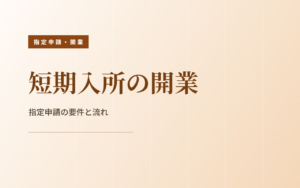 短期入所（ショートステイ）の開業｜指定申請の要件と流れ