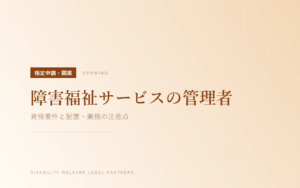 障害福祉サービスの管理者｜資格要件と配置・兼務の注意点