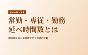 障害福祉サービスの用語の定義｜常勤換算・勤務延べ時間数・常勤・専従