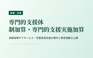 専門的支援体制加算・専門的支援実施加算｜要件と算定回数の上限