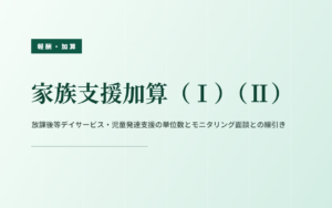 家族支援加算（Ⅰ）（Ⅱ）｜単位数とモニタリング面談との線引き
