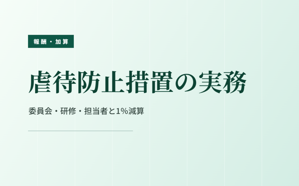 虐待防止措置の実務｜委員会・研修・担当者と1％減算