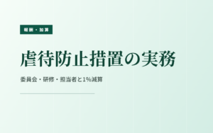 虐待防止措置の実務｜委員会・研修・担当者と1％減算