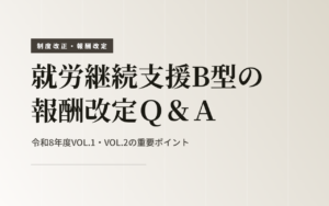 就労継続支援B型の報酬改定Ｑ＆Ａ　令和8年度Ｑ＆Ａの重要ポイント