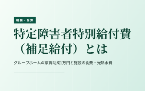 特定障害者特別給付費（補足給付）とは｜グループホームの家賃助成と支給額
