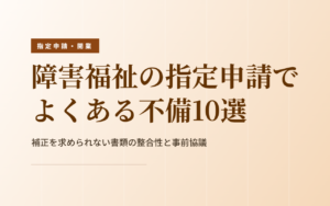 障害福祉の指定申請でよくある不備10選｜補正を求められない書類の整合性と事前協議