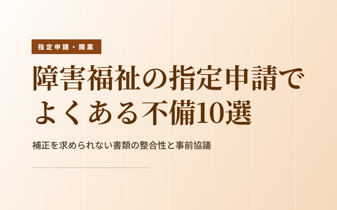 障害福祉の指定申請でよくある不備10選｜補正を求められない書類の整合性と事前協議