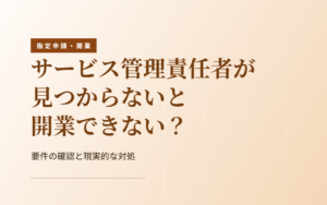 サビ管が見つからない｜資格要件の確認と、開業への現実的な対処