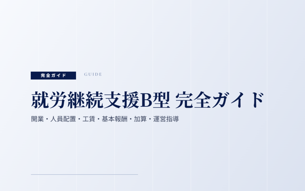 就労継続支援B型 完全ガイド｜開業・人員配置・工賃・基本報酬・加算・運営指導