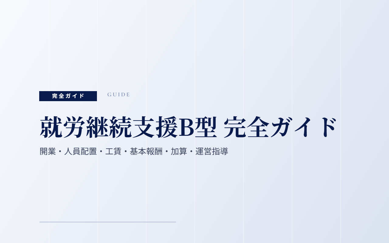 就労継続支援B型 完全ガイド|開業・人員配置・工賃・基本報酬・加算・運営指導