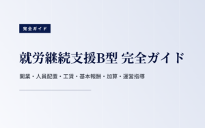 就労継続支援B型 完全ガイド｜開業・人員配置・工賃・基本報酬・加算・運営指導