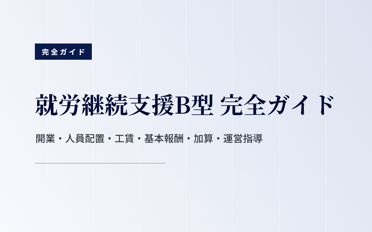 就労継続支援B型 完全ガイド｜開業・人員配置・工賃・基本報酬・加算・運営指導