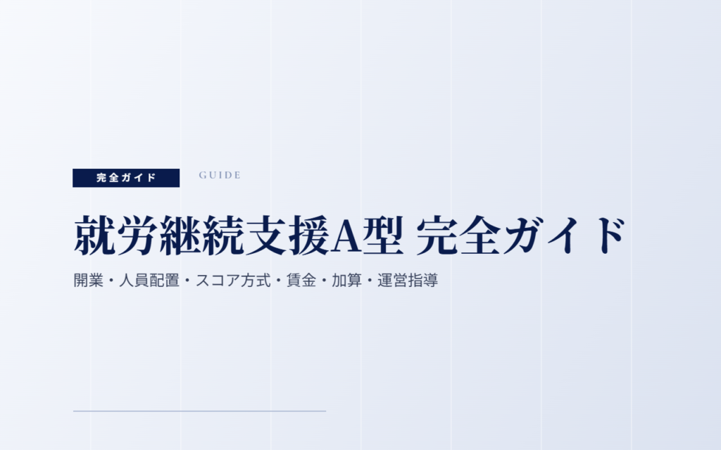 就労継続支援A型 完全ガイド｜開業・人員配置・スコア方式・賃金・加算・運営指導