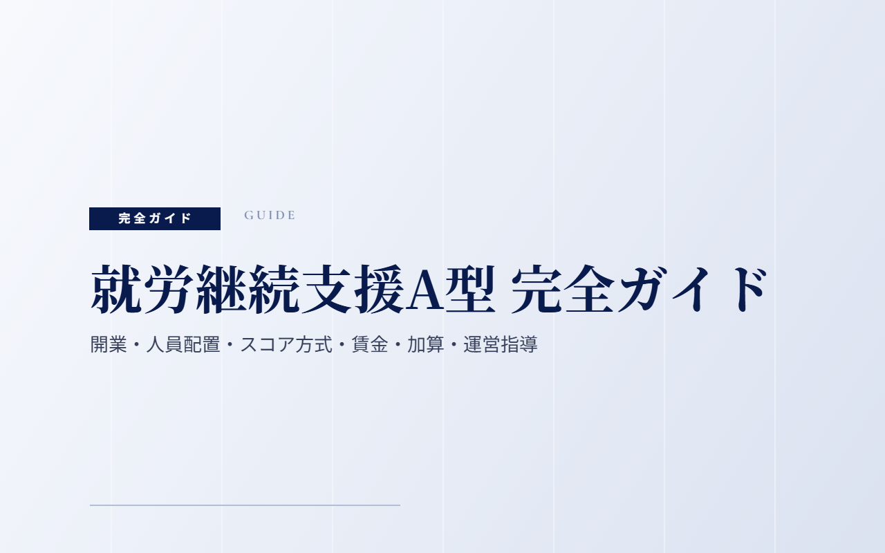 就労継続支援A型 完全ガイド|開業・人員配置・スコア方式・賃金・加算・運営指導