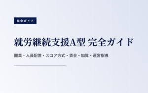 就労継続支援A型 完全ガイド｜開業・人員配置・スコア方式・賃金・加算・運営指導