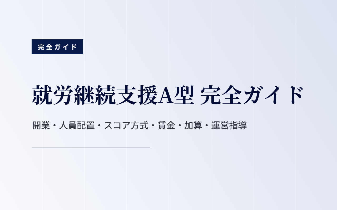 就労継続支援A型 完全ガイド｜開業・人員配置・スコア方式・賃金・加算・運営指導