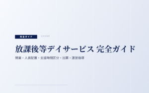 放課後等デイサービス 完全ガイド｜開業・人員配置・支援時間区分・加算・運営指導